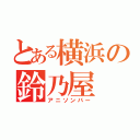 とある横浜の鈴乃屋（アニソンバー）