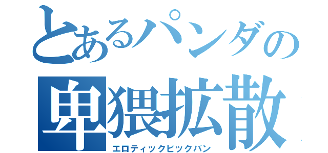 とあるパンダの卑猥拡散（エロティックビックバン）