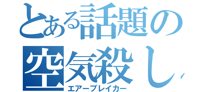 とある話題の空気殺し（エアーブレイカー）