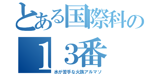 とある国際科の１３番（水が苦手な火族アルマソ）