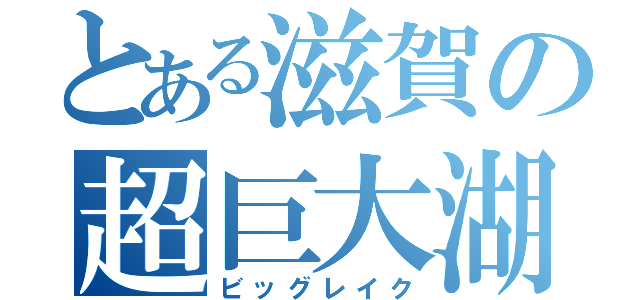 とある滋賀の超巨大湖（ビッグレイク）