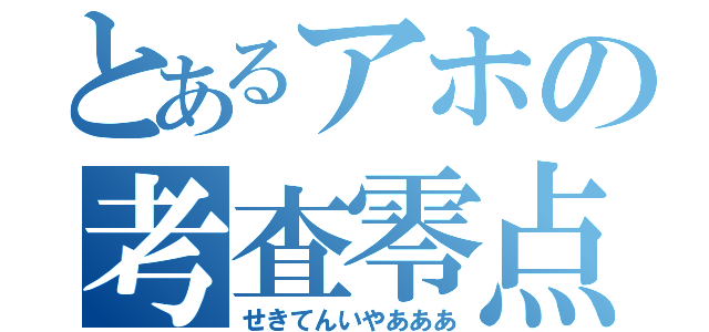 とあるアホの考査零点（せきてんいやあああ）