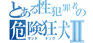 とある性犯罪者の危険狂犬Ⅱ（マッド  ドッグ）