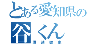 とある愛知県の谷くん（塚越健史）