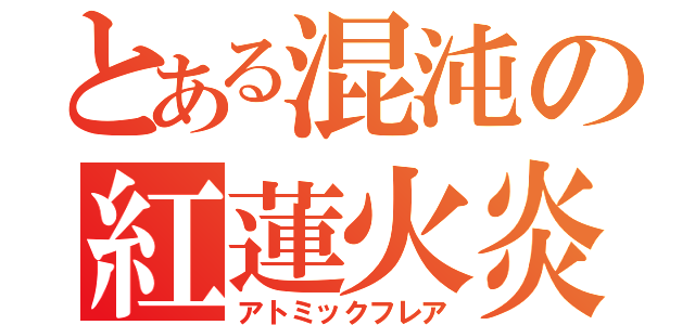 とある混沌の紅蓮火炎（アトミックフレア）