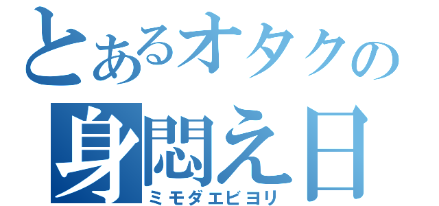 とあるオタクの身悶え日和（ミモダエビヨリ）