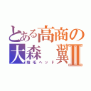 とある高商の大森 翼Ⅱ（陰毛ヘッド）