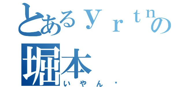 とあるｙｒｔｎの堀本（いやん♡）