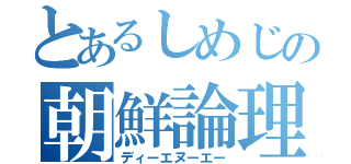 とあるしめじの朝鮮論理（ディーエヌーエー）