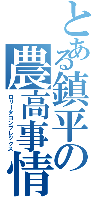 とある鎮平の農高事情（ロリータコンプレックス）