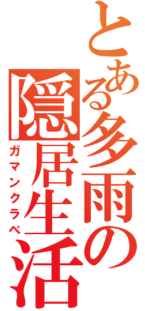 とある多雨の隠居生活（ガマンクラベ）