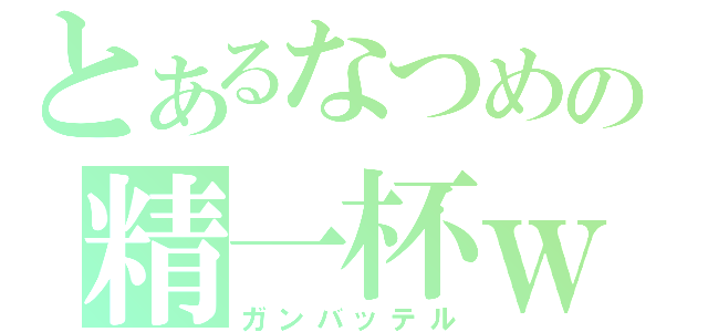 とあるなつめの精一杯ｗ（ガンバッテル）