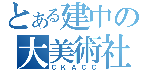 とある建中の大美術社（ＣＫＡＣＣ）