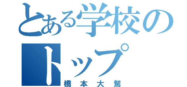 とある学校のトップ（橋本大駕）