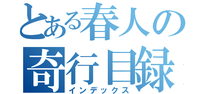 とある春人の奇行目録（インデックス）