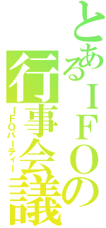 とあるＩＦＯの行事会議（ＩＦＯパーティー）