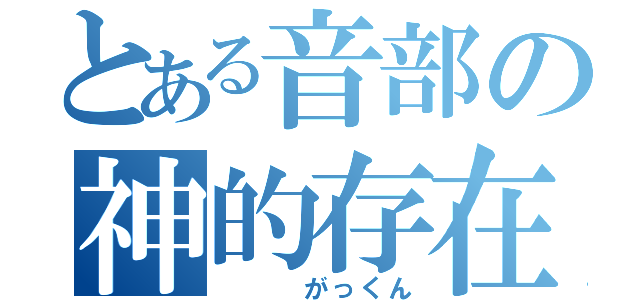 とある音部の神的存在（   がっくん）