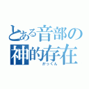 とある音部の神的存在（   がっくん）