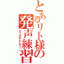 とあるリト様の発声練習（ロリボれんしゅう）