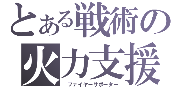 とある戦術の火力支援（ ファイヤーサポーター）