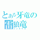 とある牙竜の雷狼竜（ジンオウガ）