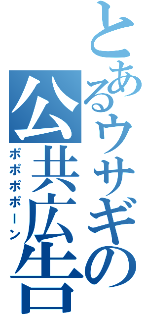 とあるウサギの公共広告機構（ポポポポーン）