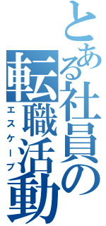 とある社員の転職活動（エスケープ）