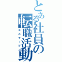 とある社員の転職活動（エスケープ）