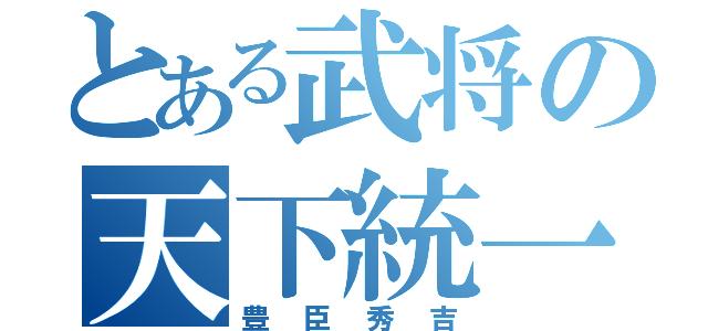 とある武将の天下統一（豊臣秀吉）