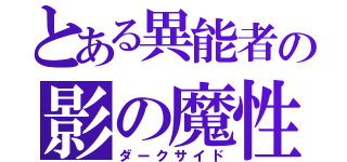 とある異能者の影の魔性（ダークサイド）