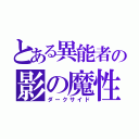 とある異能者の影の魔性（ダークサイド）