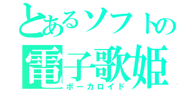 とあるソフトの電子歌姫（ボーカロイド）