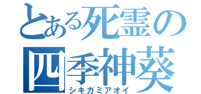 とある死霊の四季神葵（シキガミアオイ）