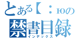 とある【：юの禁書目録（インデックス）