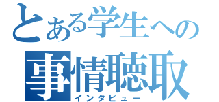 とある学生への事情聴取（インタビュー）