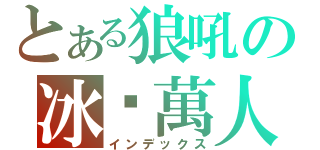 とある狼吼の冰拼萬人（インデックス）