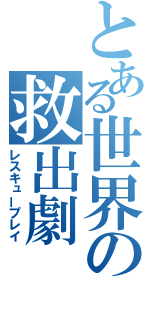 とある世界の救出劇（レスキュープレイ）