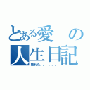 とある愛の人生日記１（疲れた．．．．．．）