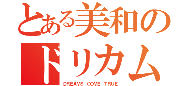 とある美和のドリカム（ＤＲＥＡＭＳ ＣＯＭＥ ＴＲＵＥ）