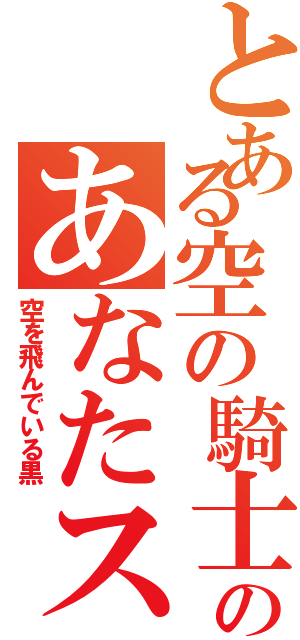 とある空の騎士のあなたスカイでブレーク（空を飛んでいる黒）