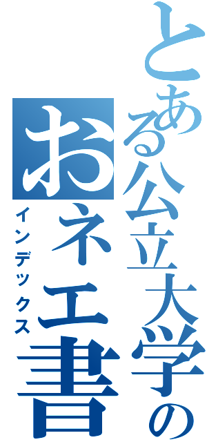 とある公立大学のおネエ書生（インデックス）