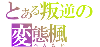 とある叛逆の変態楓（へんたい）