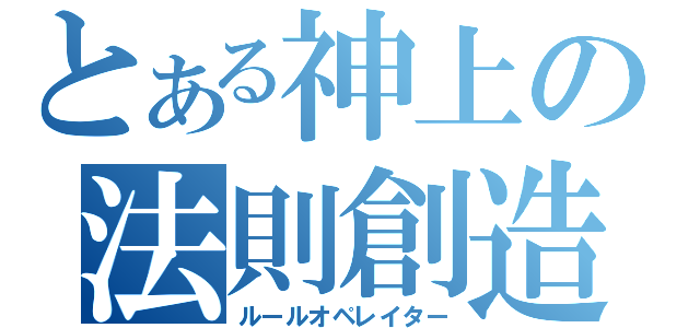 とある神上の法則創造（ルールオペレイター）