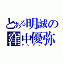 とある明誠の窪中優弥（ヤンデレ）