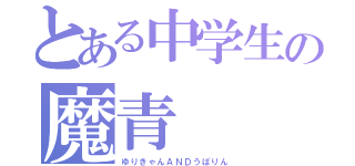 とある中学生の魔青（ゆりきゃんＡＮＤうぱりん）