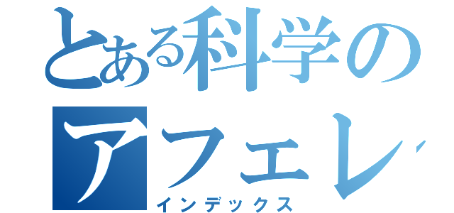 とある科学のアフェレオン（インデックス）