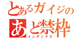 とあるガイジのあど禁枠（インデックス）