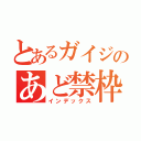 とあるガイジのあど禁枠（インデックス）