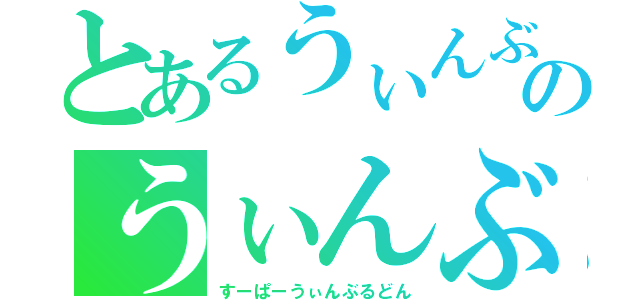 とあるうぃんぶるどんのうぃんぶるどん（すーぱーうぃんぶるどん）