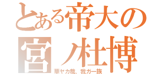 とある帝大の宮ノ杜博（華ヤカ哉、我ガ一族）